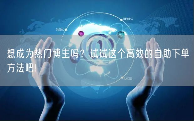 想成为热门博主吗？试试这个高效的自助下单方法吧!
