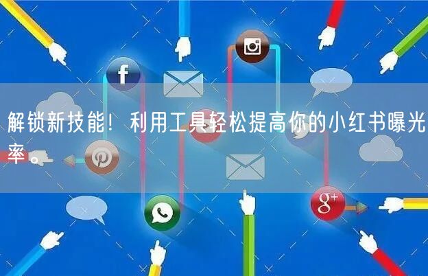 解锁新技能！利用工具轻松提高你的小红书曝光率。