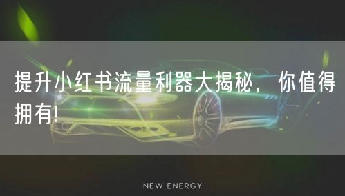 提升小红书流量利器大揭秘，你值得拥有!
