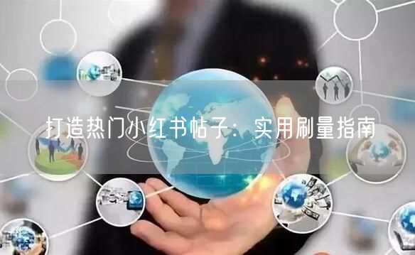 打造热门小红书帖子：实用刷量指南