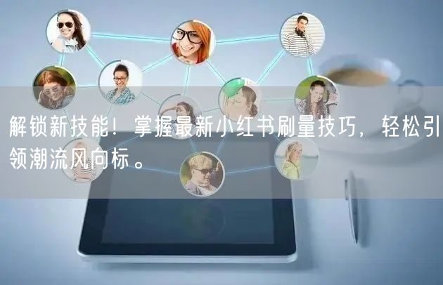 解锁新技能！掌握最新小红书刷量技巧，轻松引领潮流风向标。