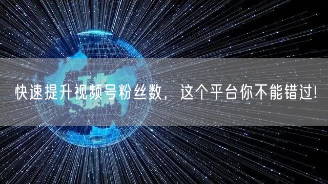 快速提升视频号粉丝数，这个平台你不能错过
