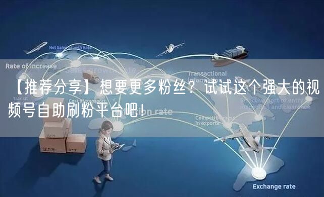 【推荐分享】想要更多粉丝？试试这个强大的视频号自助刷粉平台吧
