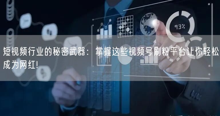 短视频行业的秘密武器：掌握这些视频号刷粉平台让你轻松成为网红