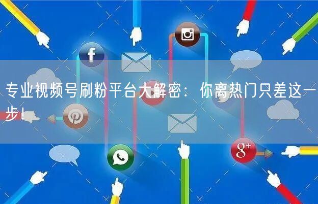专业视频号刷粉平台大解密：你离热门只差这