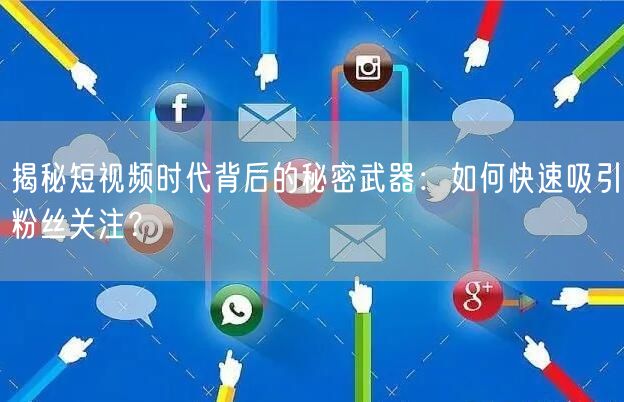 揭秘短视频时代背后的秘密武器：如何快速吸引粉丝关注？