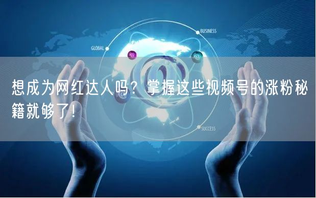 想成为网红达人吗？掌握这些视频号的涨粉秘籍就够了！
