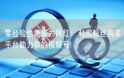 零经验也能成为网红：利用粉丝购买平台助力