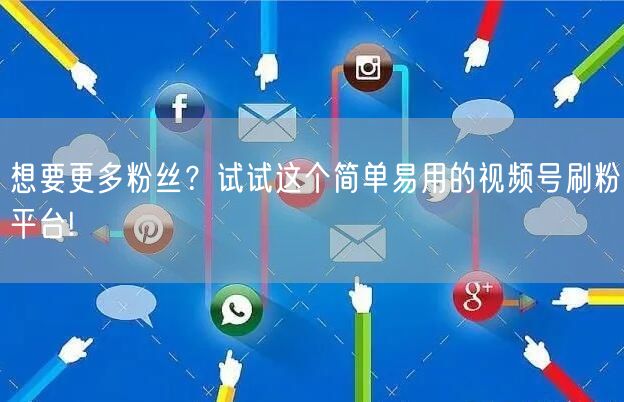 想要更多粉丝？试试这个简单易用的视频号刷