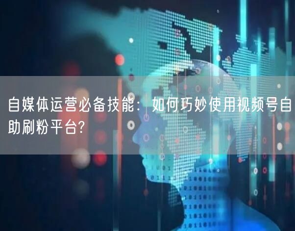自媒体运营必备技能：如何巧妙使用视频号自