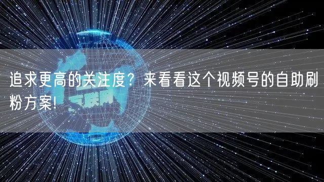 追求更高的关注度？来看看这个视频号的自助