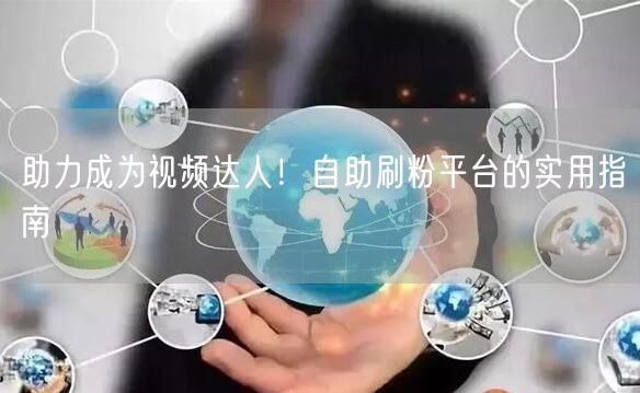 助力成为视频达人！自助刷粉平台的实用指南