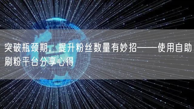 突破瓶颈期，提升粉丝数量有妙招——使用自