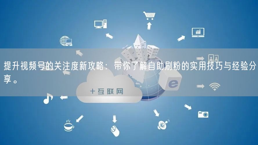 提升视频号的关注度新攻略：带你了解自助刷