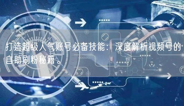 打造超级人气账号必备技能：深度解析视频号