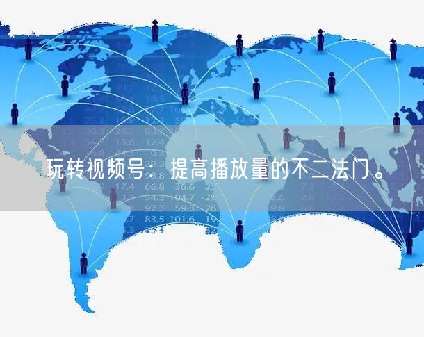 玩转视频号：提高播放量的不二法门。