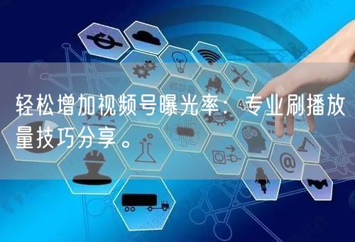 轻松增加视频号曝光率：专业刷播放量技巧分享。