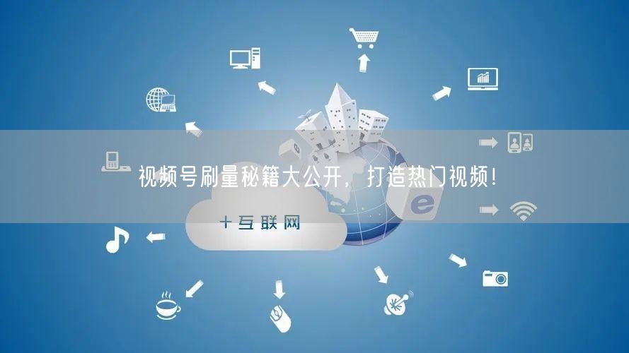 视频号刷量秘籍大公开，打造热门视频！