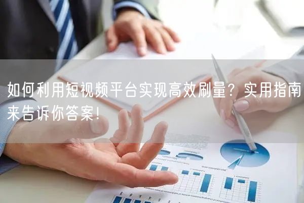 如何利用短视频平台实现高效刷量？实用指南来告诉你答案！