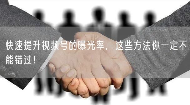 快速提升视频号的曝光率，这些方法你一定不