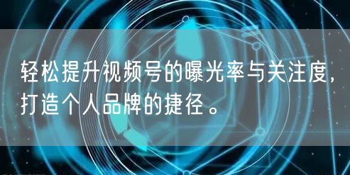 轻松提升视频号的曝光率与关注度，打造个人品牌的捷径。