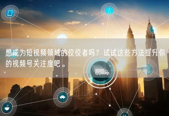 想成为短视频领域的佼佼者吗？试试这些方法提升你的视频号关注度吧。