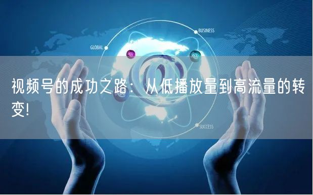 视频号的成功之路：从低播放量到高流量的转变!