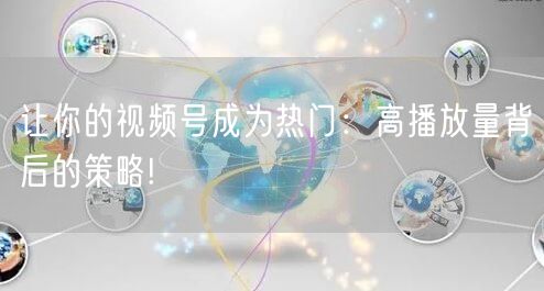 让你的视频号成为热门：高播放量背后的策略!