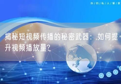 揭秘短视频传播的秘密武器：如何提升视频播放量?