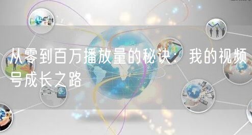 从零到百万播放量的秘诀：我的视频号成长之路