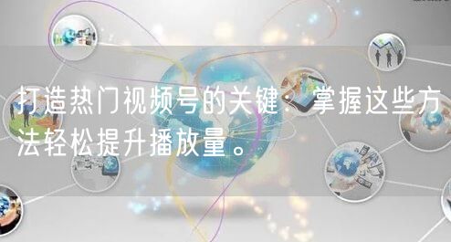 打造热门视频号的关键：掌握这些方法轻松提升播放量。