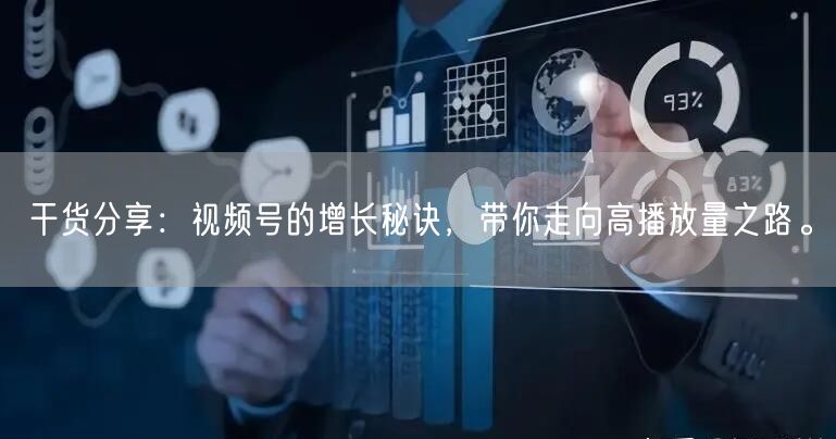 干货分享：视频号的增长秘诀，带你走向高播