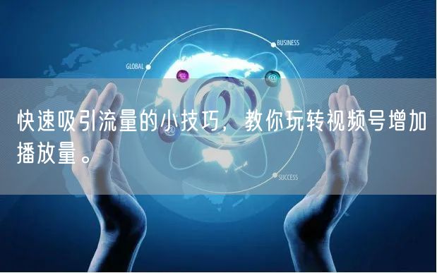 快速吸引流量的小技巧，教你玩转视频号增加