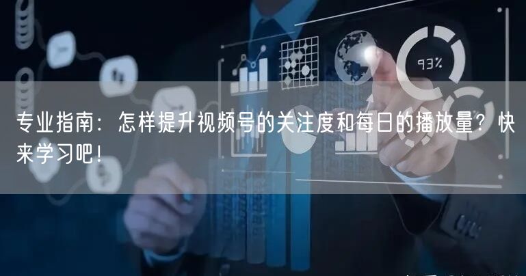 专业指南：怎样提升视频号的关注度和每日的
