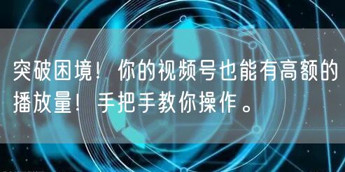 突破困境！你的视频号也能有高额的播放量！