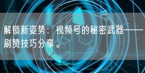 解锁新姿势：视频号的秘密武器——刷赞技巧分享。
