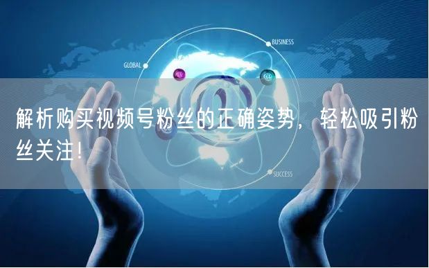 解析购买视频号粉丝的正确姿势，轻松吸引粉