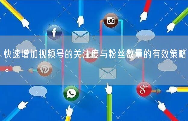 快速增加视频号的关注度与粉丝数量的有效策