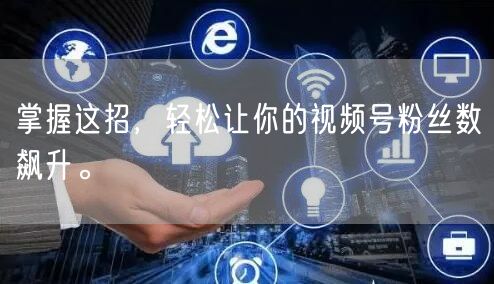 掌握这招，轻松让你的视频号粉丝数飙升。