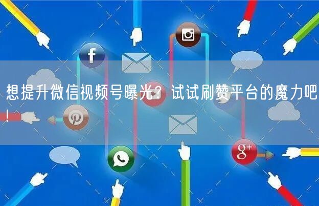 想提升微信视频号曝光？试试刷赞平台的魔力吧!