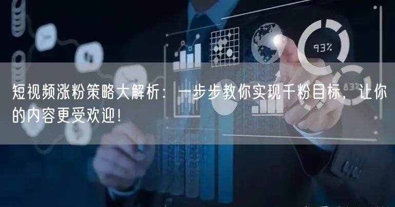 短视频涨粉策略大解析：一步步教你实现千粉目标，让你的内容更受欢迎！