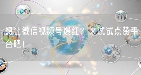 想让微信视频号爆红？来试试点赞平台吧！