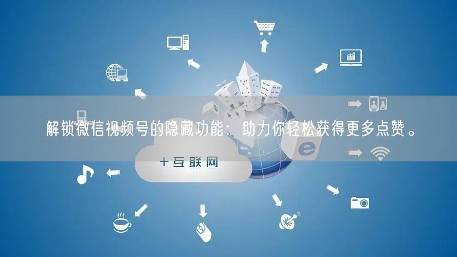 解锁微信视频号的隐藏功能：助力你轻松获得