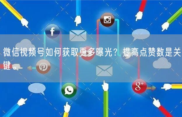 微信视频号如何获取更多曝光？提高点赞数是