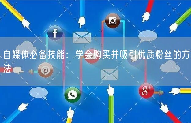 自媒体必备技能：学会购买并吸引优质粉丝的方法