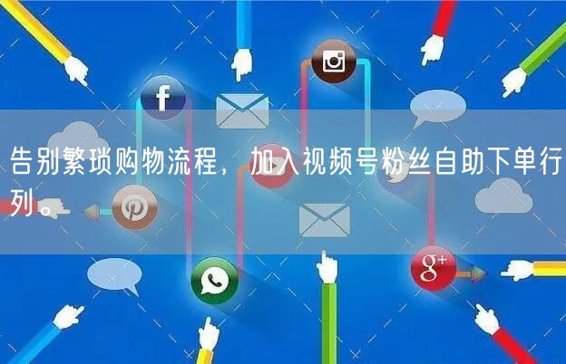 告别繁琐购物流程，加入视频号粉丝自助下单行列。