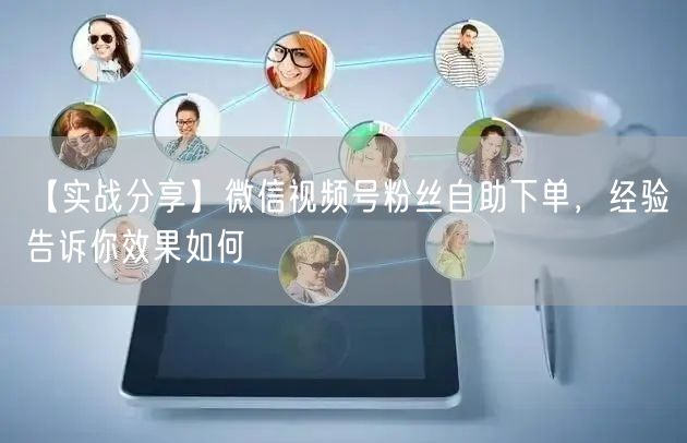 【实战分享】微信视频号粉丝自助下单，经验告诉你效果如何
