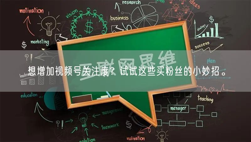 想增加视频号关注度?试试这些买粉丝的小妙招。