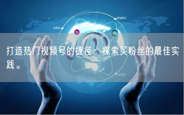 打造热门视频号的捷径：探索买粉丝的最佳实践。