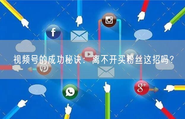 视频号的成功秘诀:离不开买粉丝这招吗?